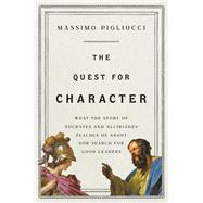 The Quest for Character What the Story of Socrates and Alcibiades Teaches Us about Our Search for Good Leaders