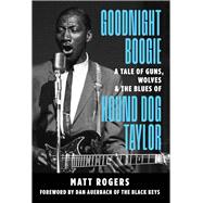 Goodnight Boogie A Tale of Guns, Wolves & The Blues of Hound Dog Taylor