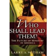 Who Shall Lead Them? The Future of Ministry in America