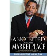 Anointed for the Marketplace: Empowered to Establish God's Kingdom in the World of Business, Education, and Government