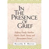 In the Presence of Grief Helping Family Members Resolve Death, Dying, and Bereavement Issues