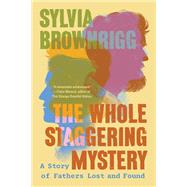 The Whole Staggering Mystery A Story of Fathers Lost and Found