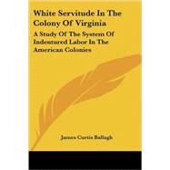 White Servitude in the Colony of Virginia : A Study of the System of Indentured Labor in the American Colonies