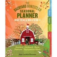 The Backyard Homestead Seasonal Planner What to Do & When to Do It in the Garden, Orchard, Barn, Pasture & Equipment Shed