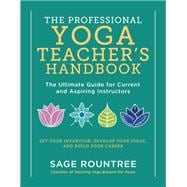 The Professional Yoga Teacher's Handbook The Ultimate Guide for Current and Aspiring Instructors - Set Your Intention, Develop Your Voice, and Build Your Career