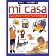 First Spanish: Mi Casa An introduction to commonly used Spanish words and phrases around the home, with 500 lively photographs