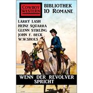 Wenn der Revolver spricht: Cowboy Western Bibliothek 10 Romane