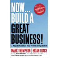 Now, Build a Great Business! : 7 Ways to Maximize Your Profits in Any Market