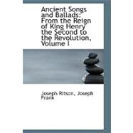 Ancient Songs and Ballads : From the Reign of King Henry the Second to the Revolution, Volume I