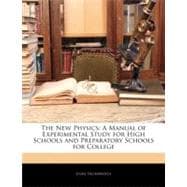 The New Physics: A Manual of Experimental Study for High Schools and Preparatory Schools for College