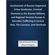 Involvement of Russian Organized Crime Syndicates, Criminal Elements in the Russian Military, and Regional Terrorist Groups in Narcotics Trafficking in Central Asia, the Caucasus, and Chechnya