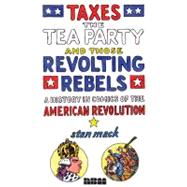 Taxes, the Tea Party, and Those Revolting Rebels A History in Comics of the American Revolution