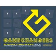 Gamechangers Creating Innovative Strategies for Business and Brands; New Approaches to Strategy, Innovation and Marketing