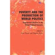 Poverty and the Production of World Politics Unprotected Workers in the Global Political Economy