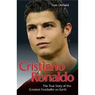 Cristiano Ronaldo : The True Story of the Greatest Footballer on Earth