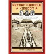Return to the Middle Kingdom One Family, Three Revolutionaries, and the Birth of Modern China,9781402756979