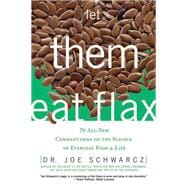 Let Them Eat Flax 70 All-New Commentaries on the Science of Everyday Food & Life
