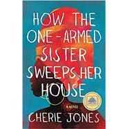 How the One-Armed Sister Sweeps Her House A Novel