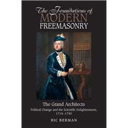 The Foundations of Modern Freemasonry The Grand Architects: Political Change & the Scientific Enlightenment, 1714-1740 (Revised Second Edition)