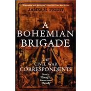 A Bohemian Brigade: The Civil War Correspondents--Mostly Rough, Sometimes Ready