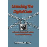 Unlocking the Digital Code: A Guide to Strategically Master Social Media Marketing (Volume 1)