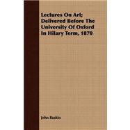 Lectures on Art: Delivered Before the University of Oxford in Hilary Term, 1870