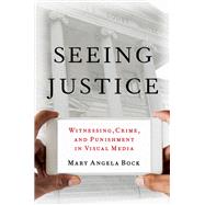 Seeing Justice Witnessing, Crime and Punishment in Visual Media