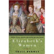 Elizabeth's Women Friends, Rivals, and Foes Who Shaped the Virgin Queen