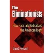 Eliminationists: How Hate Talk Radicalized the American Right