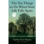 The Ten Things to Do When Your Life Falls Apart An Emotional and Spiritual Handbook