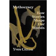 Mythocracy How Stories Shape Our Worlds book cover, ISBN 9781839766985