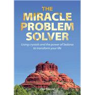 The Miracle Problem Solver Using Crystals and the power of Sedona to transform your life