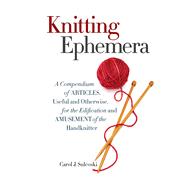 Knitting Ephemera A Compendium of Articles, Useful and Otherwise, for the Edification and Amusement of the Handknitter