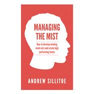Managing the Mist: How to Develop Winning Mind-sets and Create High Performing Teams