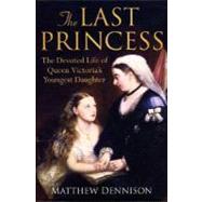 The Last Princess The Devoted Life of Queen Victoria's Youngest Daughter