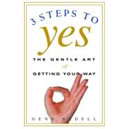 Three Steps to Yes : The Gentle Art of Getting Your Way