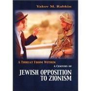 A Threat from Within A History of Jewish Opposition to Zionism