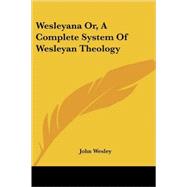 Wesleyana Or, a Complete System of Wesleyan Theology