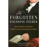 The Forgotten Founding Father Noah Webster's Obsession and the Creation of an American Culture