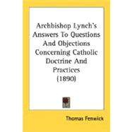 Archbishop Lynch's Answers To Questions And Objections Concerning Catholic Doctrine And Practices
