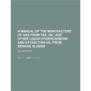 A Manual of the Manufacture of Gas from Tar, Oil, and Other Liquid Hydrocarbons and Extracting Oil from Sewage Sludge