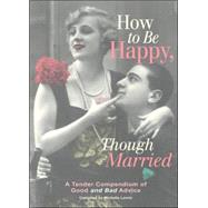 How to Be Happy, Though Married : A Tender Compendium of Good and Bad Advice
