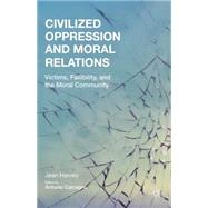 Civilized Oppression and Moral Relations Victims, Fallibility, and the Moral Community