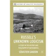 Russell's Unknown Logicism A Study in the History and Philosophy of Mathematics
