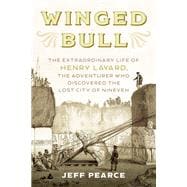 Winged Bull The Extraordinary Life of Henry Layard, the Adventurer who Discovered The Lost City of Nineveh