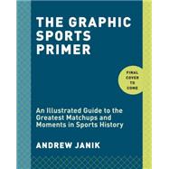 A Graphic History of Sport An Illustrated Chronicle of the Greatest Wins, Misses, and Matchups from the Games We Love