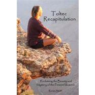Toltec Recapitulation : Reclaiming the Beauty and Mystery of the Present Moment