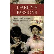 Darcy's Passions Pride and Prejudice Retold Through His Eyes