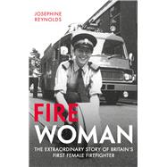 Fire Woman The Extraordinary Story of Britain's First Female Firefighter