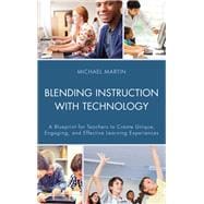 Blending Instruction with Technology A Blueprint for Teachers to Create Unique, Engaging, and Effective Learning Experiences